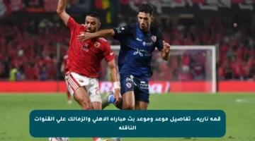 قمة نارية.. تفاصيل موعد وموعد بث مباراة الأهلي والزمالك على القنوات الناقلة